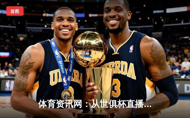 体育资讯网：从世俱杯直播入口看数字时代球迷体验变革