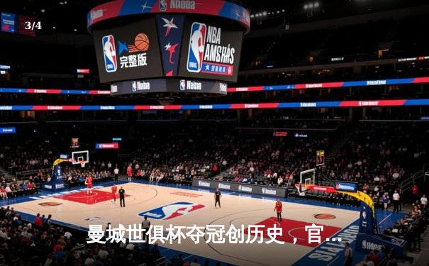 曼城世俱杯夺冠创历史，官方直播平台见证蓝月王朝加冕 - 3