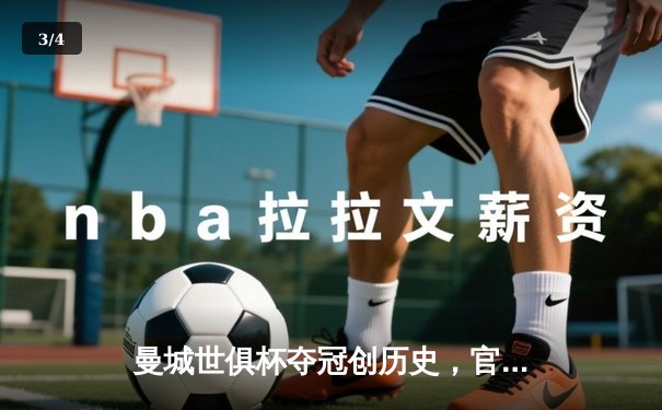 曼城世俱杯夺冠创历史，官方直播平台见证新王诞生 - 3