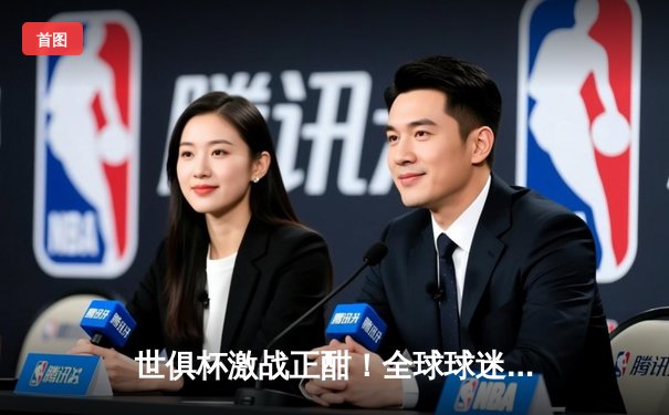 世俱杯激战正酣！全球球迷聚焦，官方直播平台指南助您实时追赛