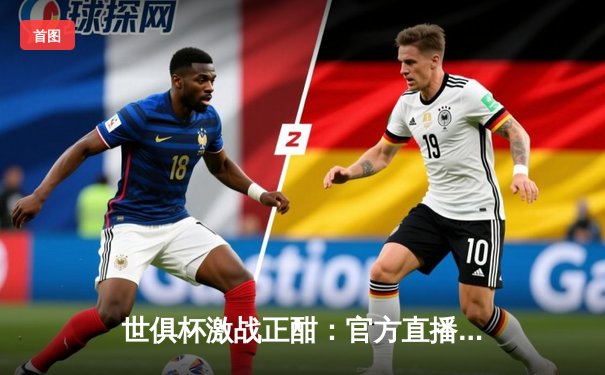 世俱杯激战正酣：官方直播平台热度飙升，曼城与弗拉门戈巅峰对决引关注