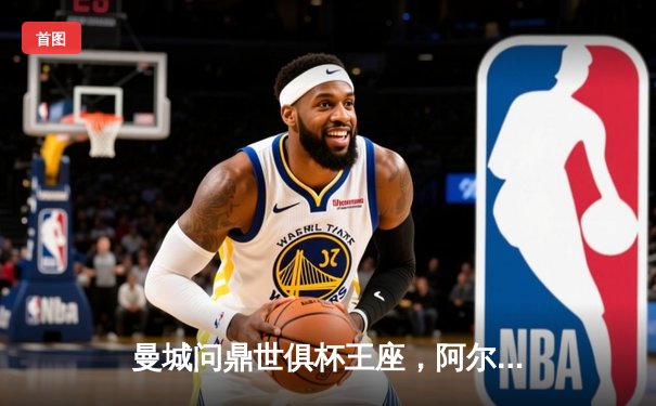 曼城问鼎世俱杯王座，阿尔瓦雷斯闪耀决赛夜