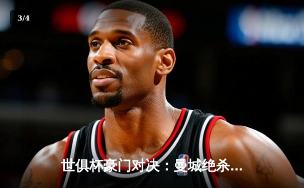 世俱杯豪门对决：曼城绝杀弗鲁米嫩塞，历史首冠诞生 - 3