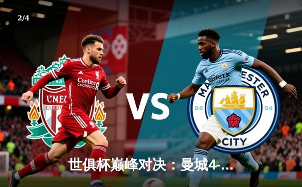 世俱杯巅峰对决：曼城4-0横扫弗鲁米嫩塞，阿尔瓦雷斯双响加冕王者 - 2