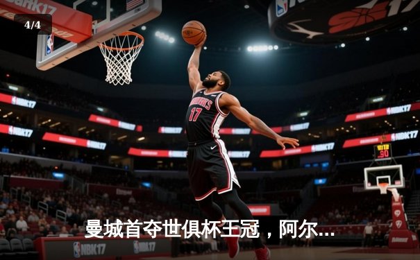 曼城首夺世俱杯王冠，阿尔瓦雷斯闪耀沙特赛场 - 4