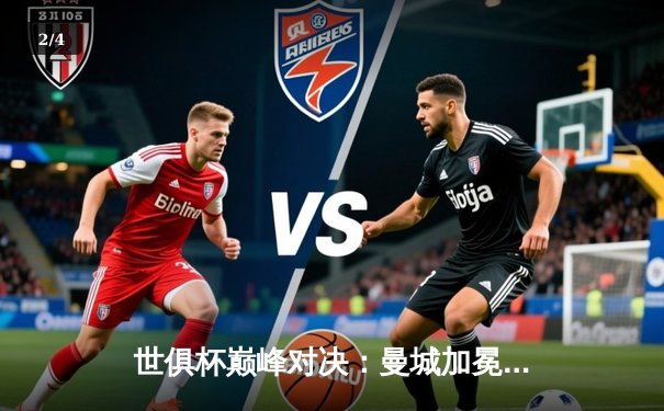 世俱杯巅峰对决：曼城加冕新王，弗鲁米嫩塞展南美雄风 - 2