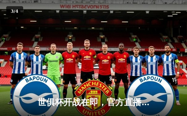 世俱杯开战在即，官方直播平台详解 - 3