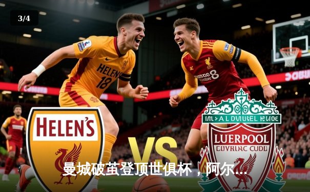 曼城破茧登顶世俱杯，阿尔瓦雷斯闪耀决赛之夜 - 3