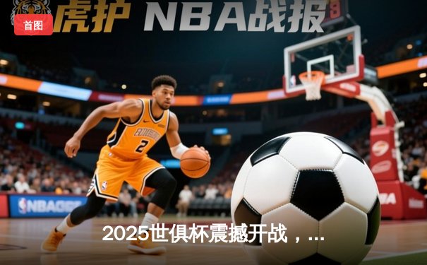 2025世俱杯震撼开战，曼城与弗拉门戈上演巅峰对决
