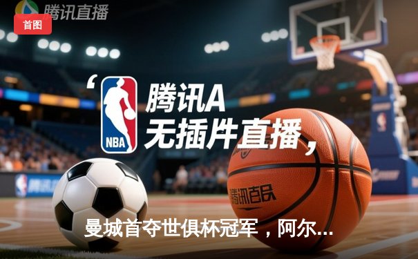 曼城首夺世俱杯冠军，阿尔瓦雷斯决赛双响创纪录