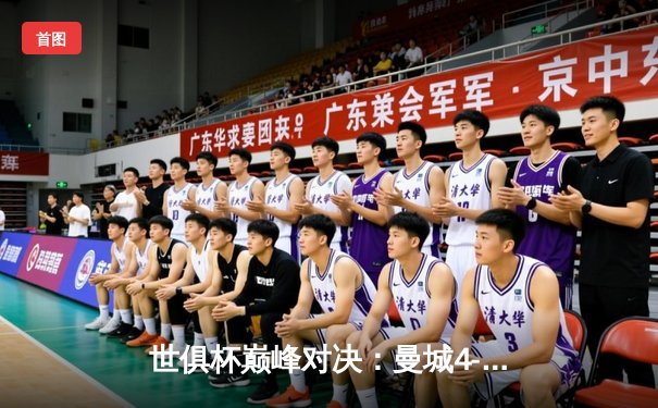 世俱杯巅峰对决：曼城4-0横扫弗鲁米嫩塞首度加冕，阿尔瓦雷斯双响闪耀