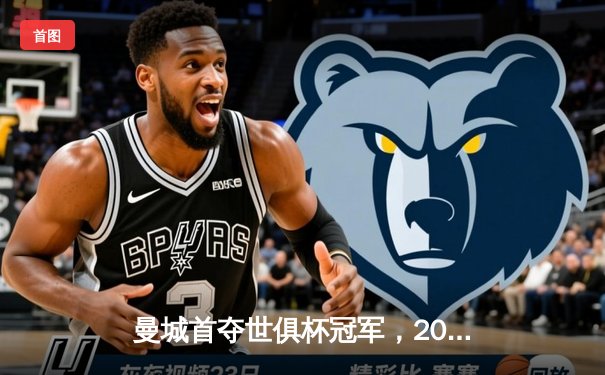 曼城首夺世俱杯冠军，2025年扩军至32队引全球期待