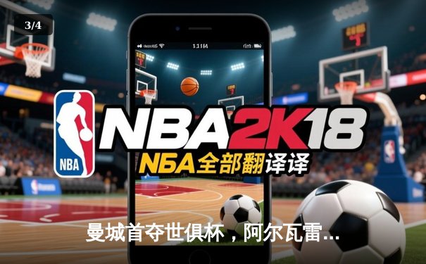 曼城首夺世俱杯，阿尔瓦雷斯闪耀决赛，官方直播平台引关注 - 3