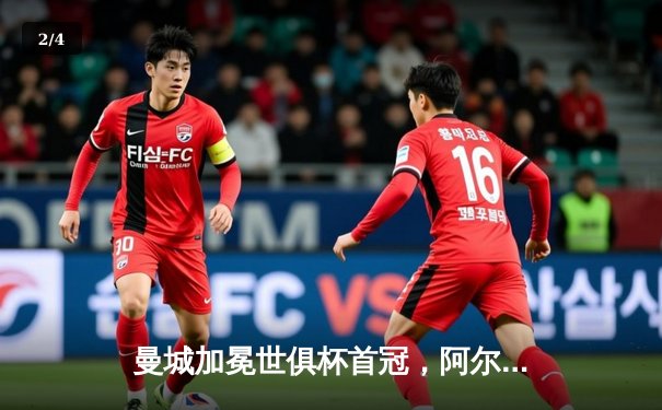 曼城加冕世俱杯首冠，阿尔瓦雷斯双响闪耀沙特 - 2