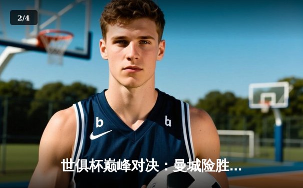 世俱杯巅峰对决：曼城险胜弗鲁米嫩塞首夺桂冠，阿尔瓦雷斯双响定乾坤 - 2