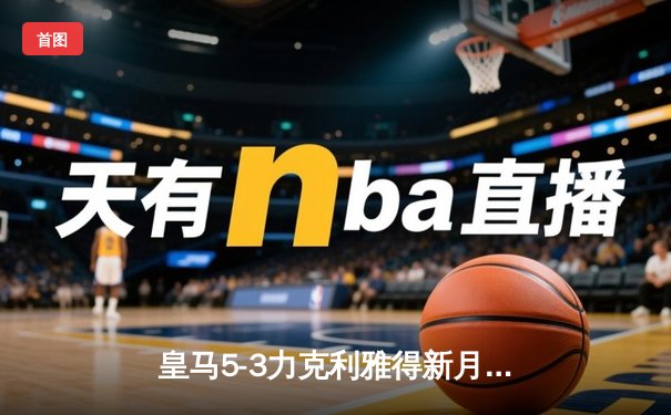 皇马5-3力克利雅得新月，第五次捧起世俱杯冠军