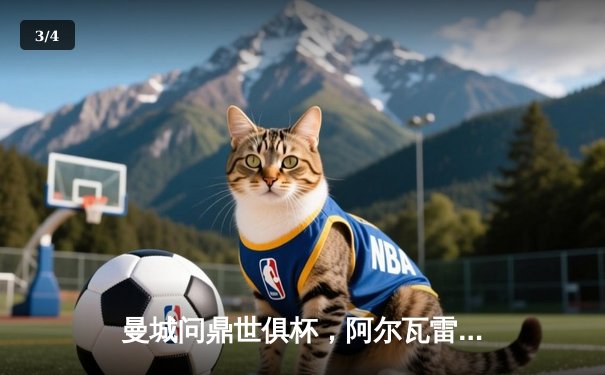 曼城问鼎世俱杯，阿尔瓦雷斯决赛双响闪耀沙特 - 3