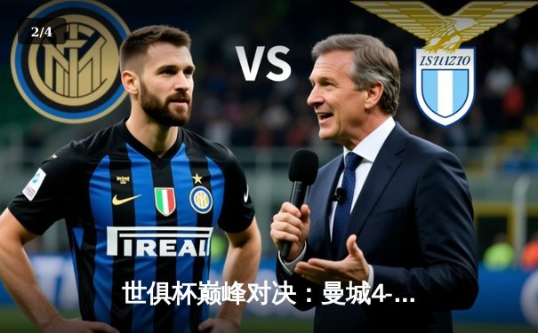 世俱杯巅峰对决：曼城4-0横扫弗鲁米嫩塞首度加冕，哈兰德双响创历史 - 2