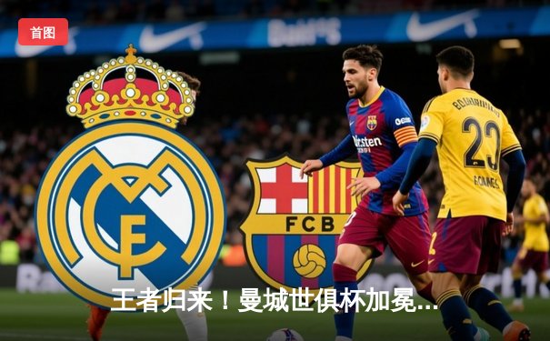 王者归来！曼城世俱杯加冕，阿尔瓦雷斯双响闪耀沙特