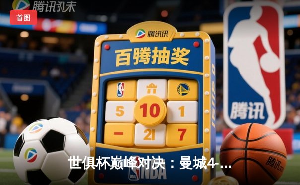 世俱杯巅峰对决：曼城4-0横扫弗鲁米嫩塞首度加冕，阿尔瓦雷斯双响闪耀沙特