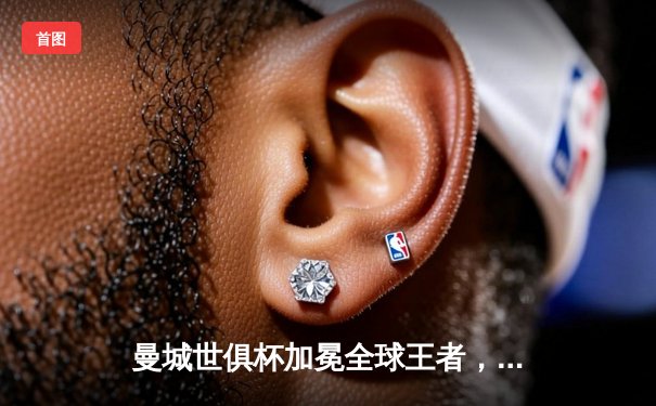 曼城世俱杯加冕全球王者，官网直播通道创观赛纪录