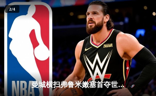 曼城横扫弗鲁米嫩塞首夺世俱杯，阿尔瓦雷斯闪耀决赛梅开二度 - 2