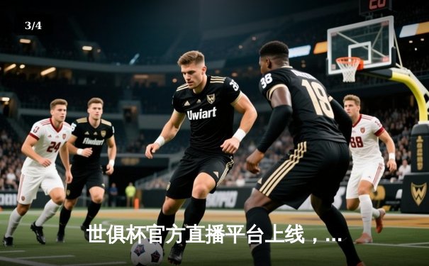 世俱杯官方直播平台上线，曼城4-0横扫弗鲁米嫩塞首度加冕，阿尔瓦雷斯双响闪耀全场 - 3