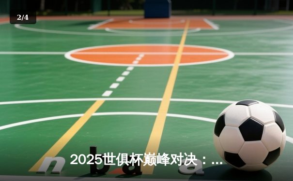 2025世俱杯巅峰对决：曼城加冕王座，皇马憾失卫冕 - 2