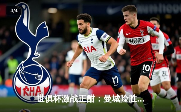 世俱杯激战正酣：曼城险胜莱昂，剑指半决赛对阵浦和红钻 - 4
