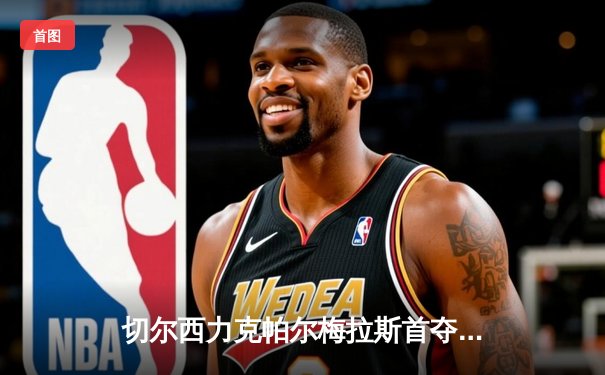 切尔西力克帕尔梅拉斯首夺世俱杯，世俱杯官方直播平台见证新王诞生