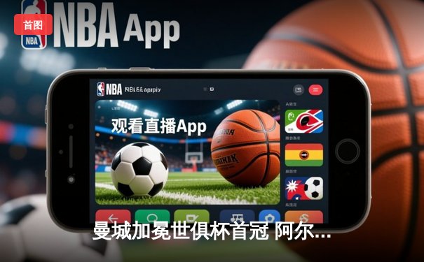 曼城加冕世俱杯首冠 阿尔瓦雷斯双响锁定胜局