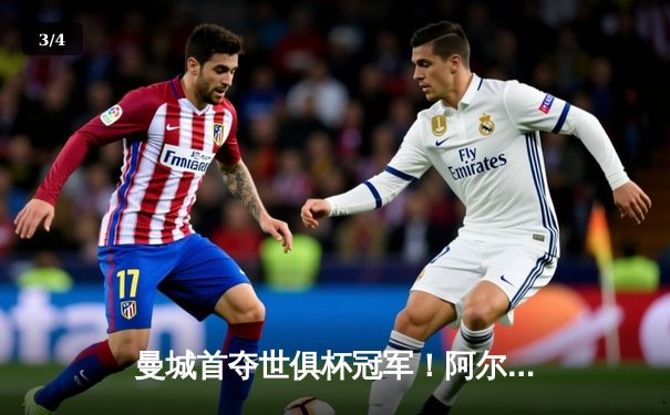 曼城首夺世俱杯冠军！阿尔瓦雷斯双响加冕王中王，官方直播平台见证历史 - 3