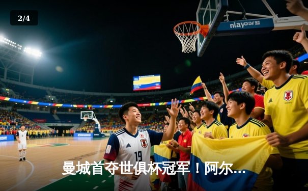 曼城首夺世俱杯冠军！阿尔瓦雷斯双响加冕王中王，官方直播平台见证历史 - 2