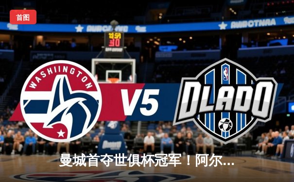 曼城首夺世俱杯冠军！阿尔瓦雷斯双响创纪录，帕尔默闪耀决赛