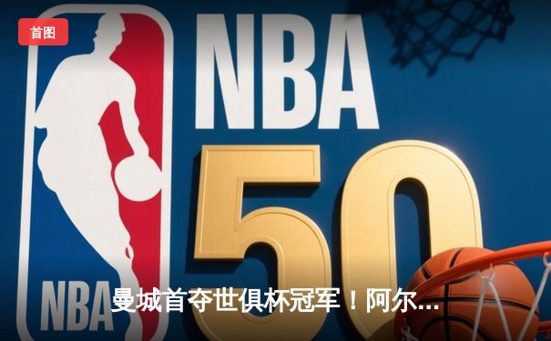 曼城首夺世俱杯冠军！阿尔瓦雷斯双响创纪录，帕尔默闪耀决赛