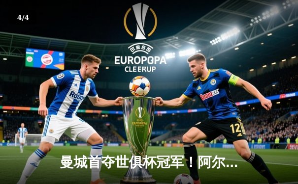 曼城首夺世俱杯冠军！阿尔瓦雷斯双响加冕王中王，蓝月王朝席卷全球 - 4