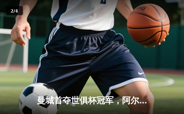 曼城首夺世俱杯冠军，阿尔瓦雷斯决赛双响创历史 - 2