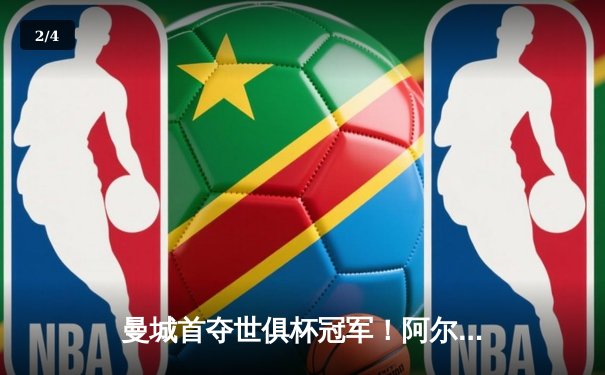 曼城首夺世俱杯冠军！阿尔瓦雷斯双响加冕决赛MVP，蓝月军团实现年度五冠王伟业 - 2