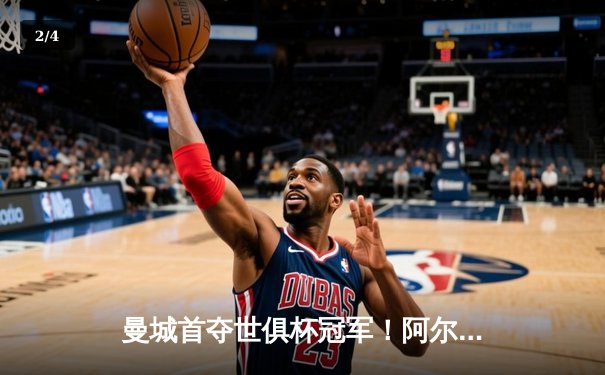 曼城首夺世俱杯冠军！阿尔瓦雷斯双响加冕决赛MVP，蓝月军团实现年度五冠王伟业 - 2