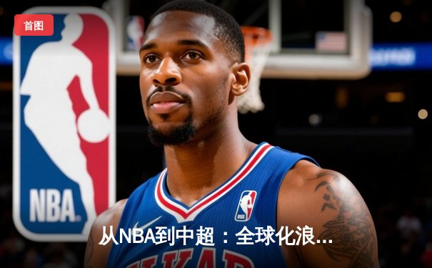 从NBA到中超：全球化浪潮下体育产业的变革与机遇