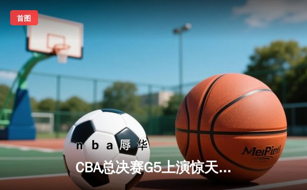 CBA总决赛G5上演惊天逆转 辽宁本钢加时险胜广东宏远夺队史第三冠