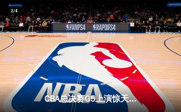 CBA总决赛G5上演惊天逆转 辽宁本钢加时险胜广东宏远夺队史第三冠 - 2