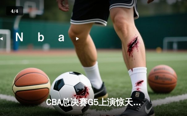 CBA总决赛G5上演惊天逆转 辽宁本钢加时险胜广东宏远夺队史第三冠 - 4