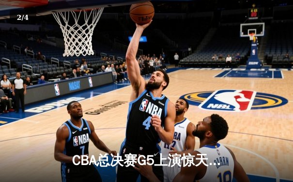CBA总决赛G5上演惊天逆转 辽宁本钢加时险胜广东宏远夺队史第三冠 - 2