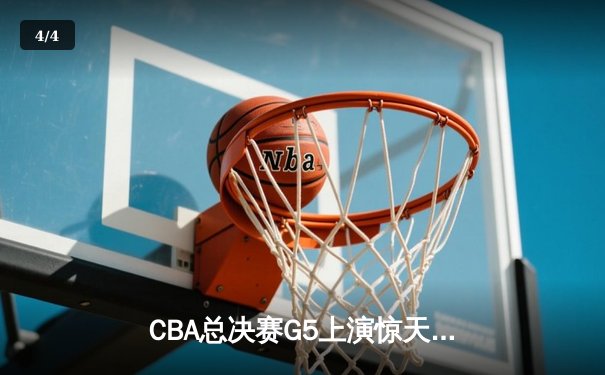 CBA总决赛G5上演惊天逆转 辽宁本钢加时险胜广东宏远夺队史第三冠 - 4
