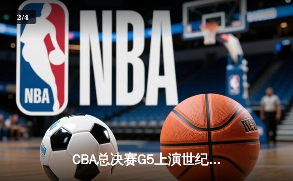 CBA总决赛G5上演世纪逆转 辽宁本钢加时险胜广东宏远夺队史第三冠 - 2