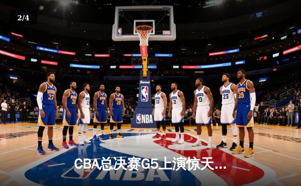 CBA总决赛G5上演惊天逆转 辽宁本钢加时险胜广东宏远夺队史第三冠 - 2