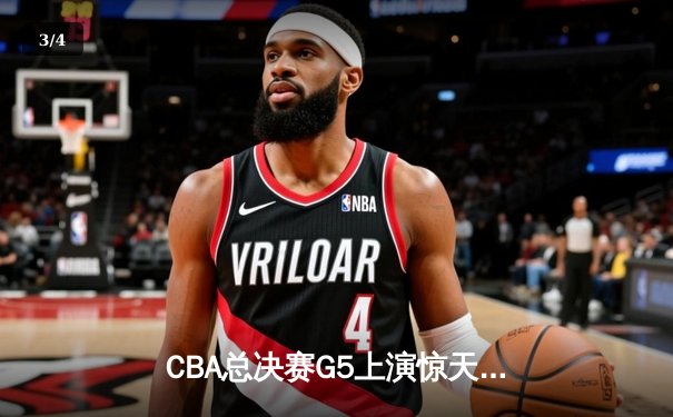 CBA总决赛G5上演惊天逆转 辽宁本钢加时险胜广东宏远夺队史第三冠 - 3