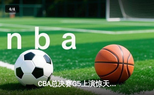 CBA总决赛G5上演惊天逆转 辽宁本钢加时险胜广东宏远夺队史第三冠 - 4
