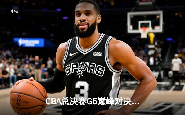 CBA总决赛G5巅峰对决：辽宁本钢加时险胜广东宏远，成功卫冕总冠军 - 4